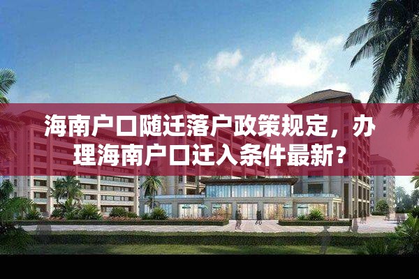 海南户口随迁落户政策规定，办理海南户口迁入条件最新？