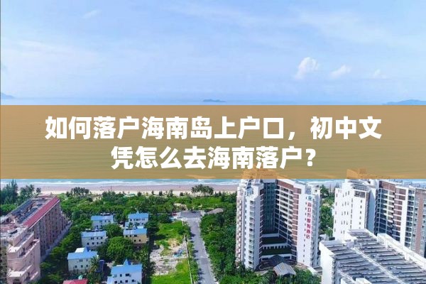 如何落户海南岛上户口，初中文凭怎么去海南落户？