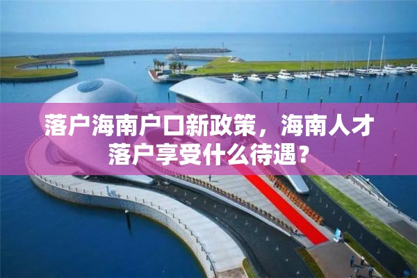 落户海南户口新政策，海南人才落户享受什么待遇？