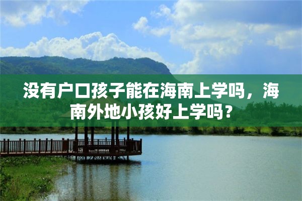 没有户口孩子能在海南上学吗，海南外地小孩好上学吗？