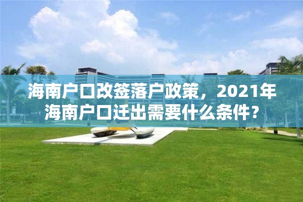 海南户口改签落户政策，2021年海南户口迁出需要什么条件？
