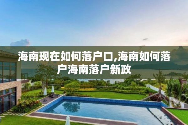 海南现在如何落户口,海南如何落户海南落户新政