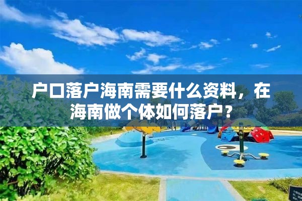 户口落户海南需要什么资料，在海南做个体如何落户？