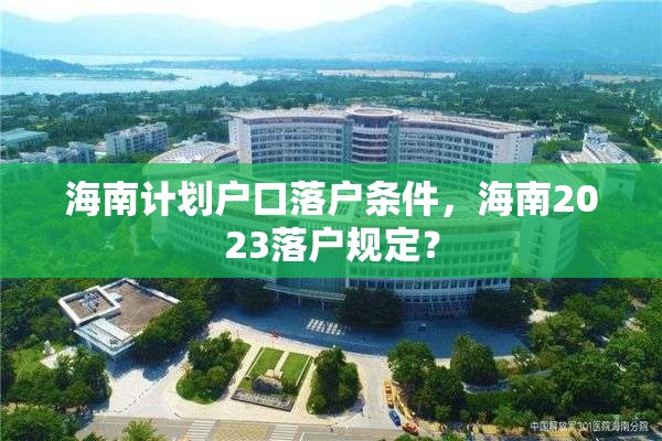 海南计划户口落户条件，海南2023落户规定？