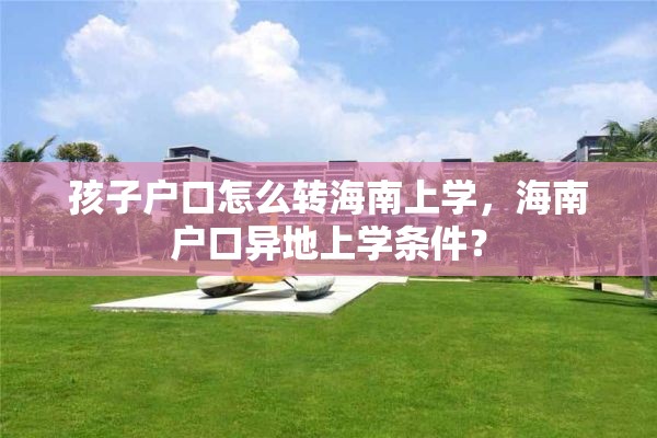 孩子户口怎么转海南上学，海南户口异地上学条件？