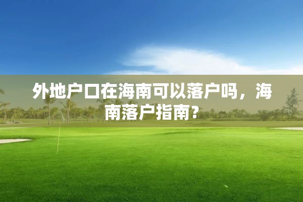 外地户口在海南可以落户吗，海南落户指南？