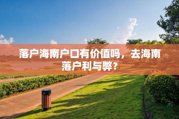 落户海南户口有价值吗,去海南落户利与弊? 落户海南户口有价值吗,去海南落户利与弊?