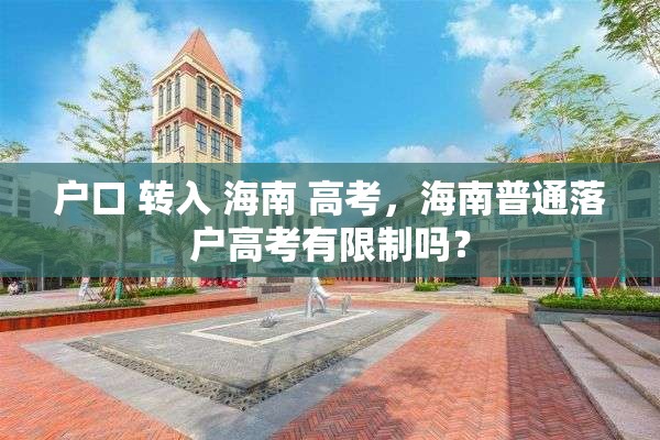 户口 转入 海南 高考，海南普通落户高考有限制吗？
