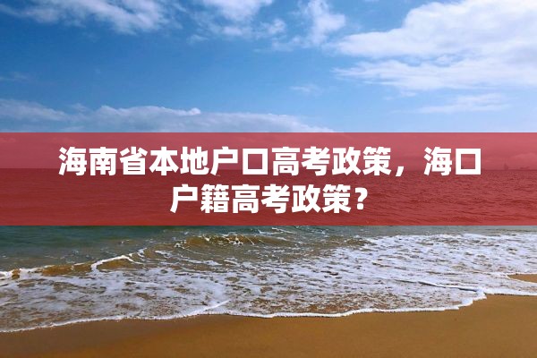 海南省本地户口高考政策，海口户籍高考政策？