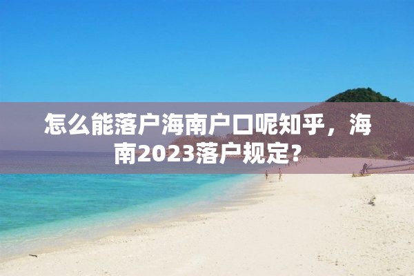 怎么能落户海南户口呢知乎，海南2023落户规定？