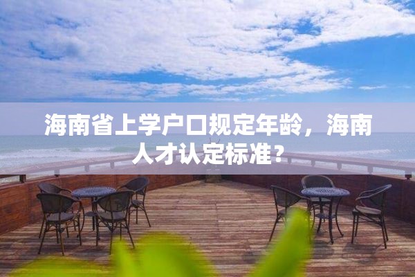 海南省上学户口规定年龄，海南人才认定标准？