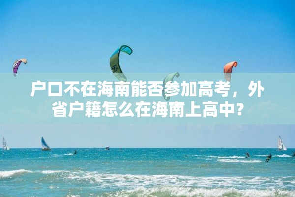 户口不在海南能否参加高考，外省户籍怎么在海南上高中？
