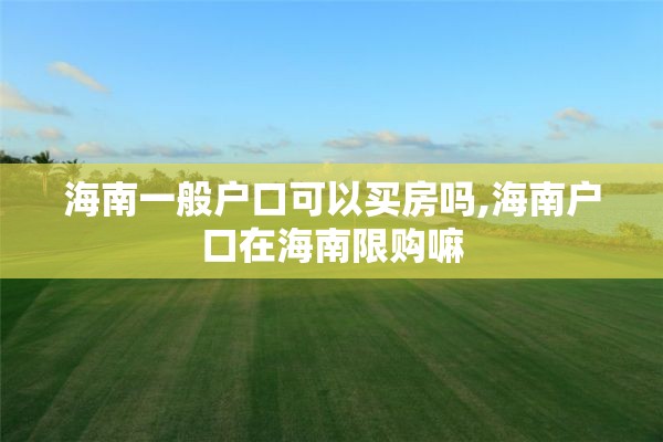 海南一般户口可以买房吗,海南户口在海南限购嘛