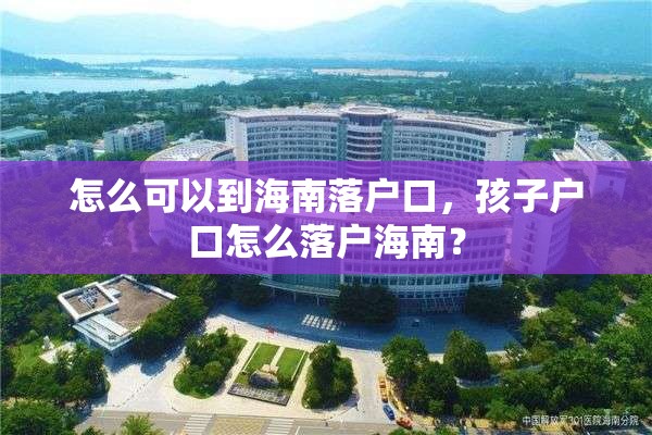 怎么可以到海南落户口，孩子户口怎么落户海南？