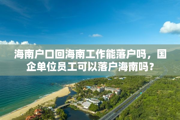 海南户口回海南工作能落户吗，国企单位员工可以落户海南吗？