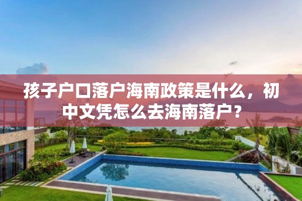 孩子户口落户海南政策是什么，初中文凭怎么去海南落户？