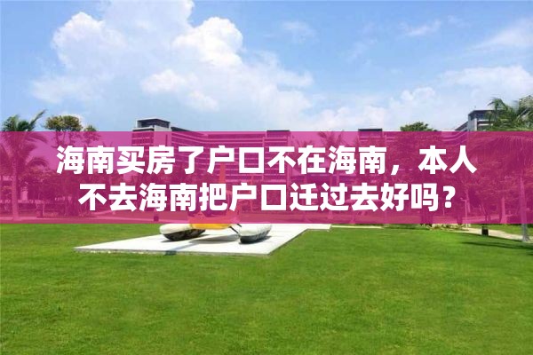 海南买房了户口不在海南，本人不去海南把户口迁过去好吗？