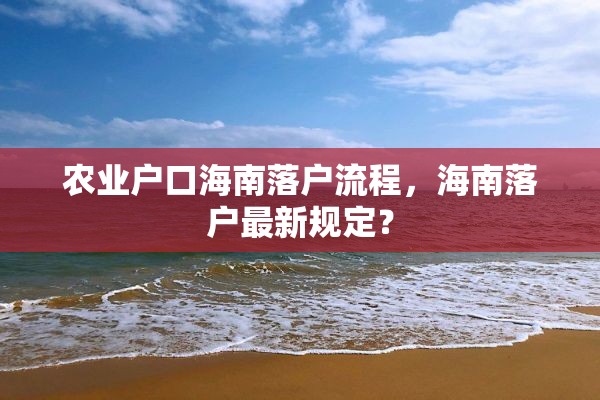农业户口海南落户流程，海南落户最新规定？