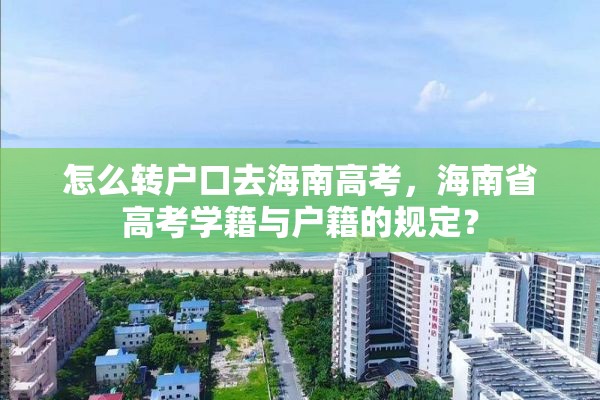 怎么转户口去海南高考，海南省高考学籍与户籍的规定？