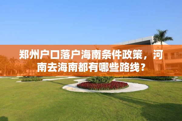郑州户口落户海南条件政策，河南去海南都有哪些路线？