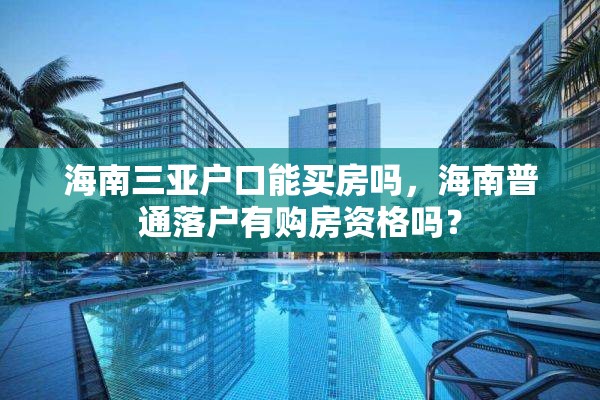 海南三亚户口能买房吗，海南普通落户有购房资格吗？