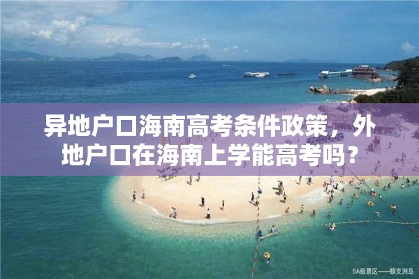 异地户口海南高考条件政策，外地户口在海南上学能高考吗？