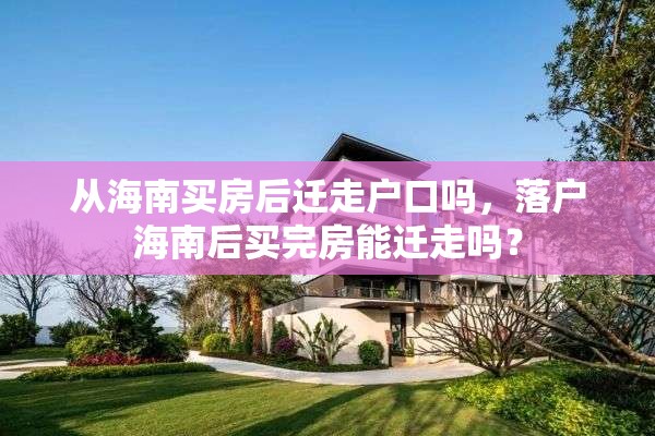 从海南买房后迁走户口吗，落户海南后买完房能迁走吗？