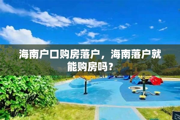 海南户口购房落户，海南落户就能购房吗？