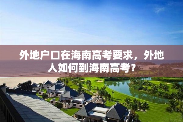 外地户口在海南高考要求，外地人如何到海南高考？