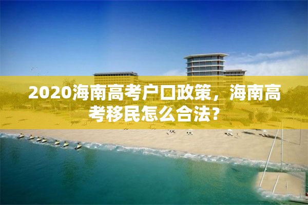 2020海南高考户口政策，海南高考移民怎么合法？