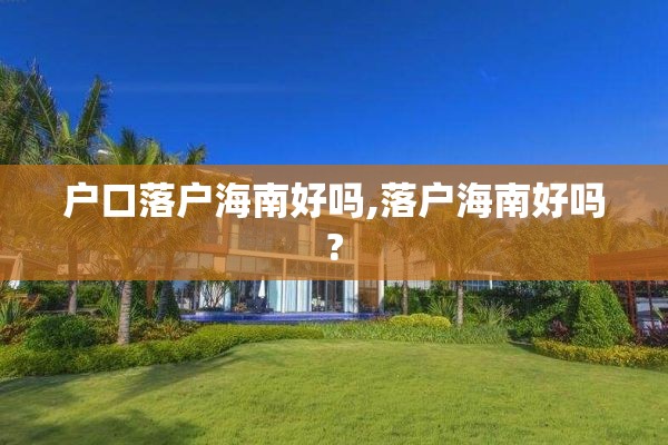 户口落户海南好吗,落户海南好吗?