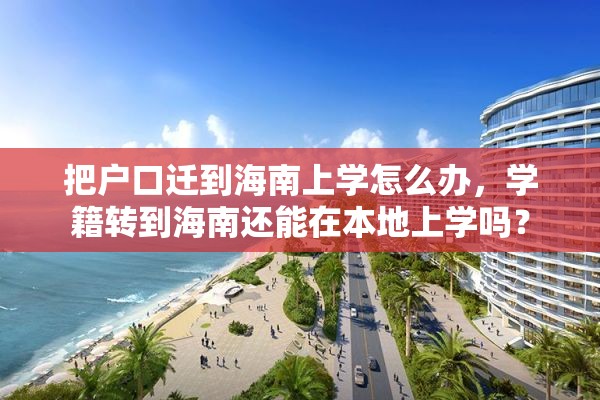 把户口迁到海南上学怎么办，学籍转到海南还能在本地上学吗？