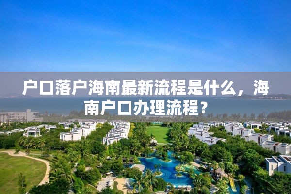 户口落户海南最新流程是什么，海南户口办理流程？