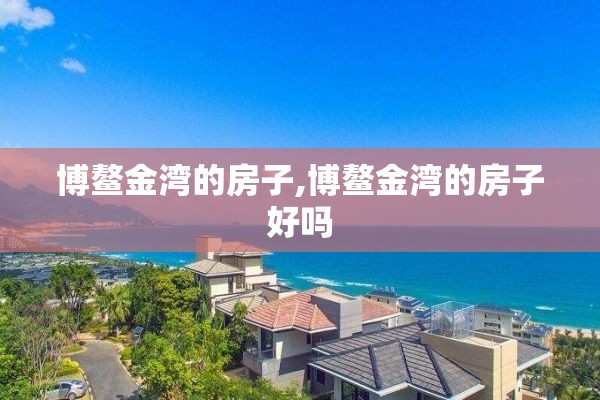 博鳌金湾的房子,博鳌金湾的房子好吗