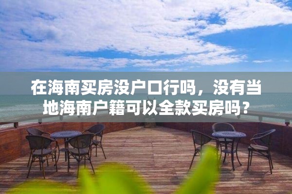 在海南买房没户口行吗，没有当地海南户籍可以全款买房吗？