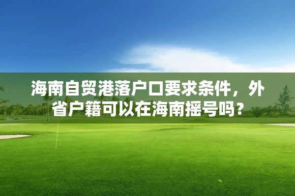 海南自贸港落户口要求条件，外省户籍可以在海南摇号吗？