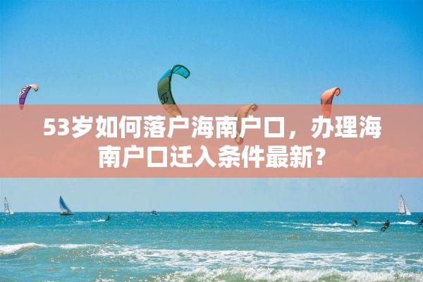 53岁如何落户海南户口，办理海南户口迁入条件最新？