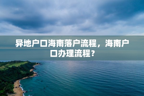 异地户口海南落户流程，海南户口办理流程？