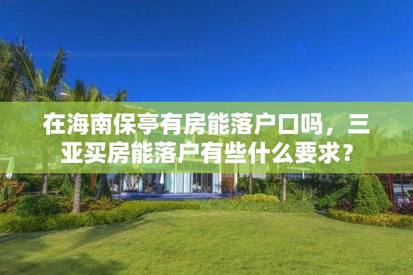 在海南保亭有房能落户口吗，三亚买房能落户有些什么要求？