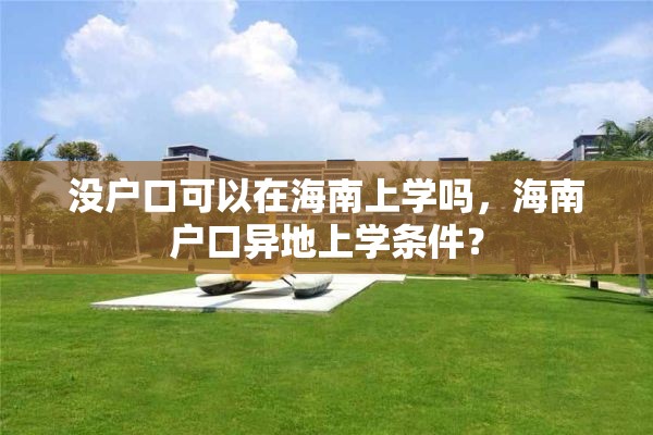 没户口可以在海南上学吗，海南户口异地上学条件？