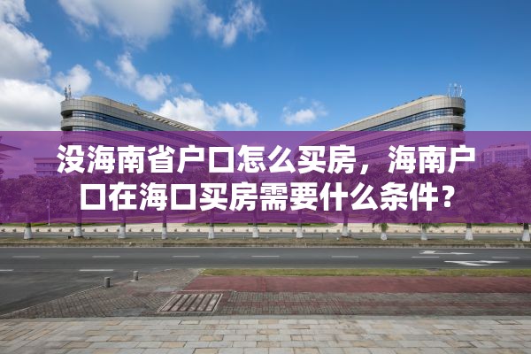 没海南省户口怎么买房，海南户口在海口买房需要什么条件？
