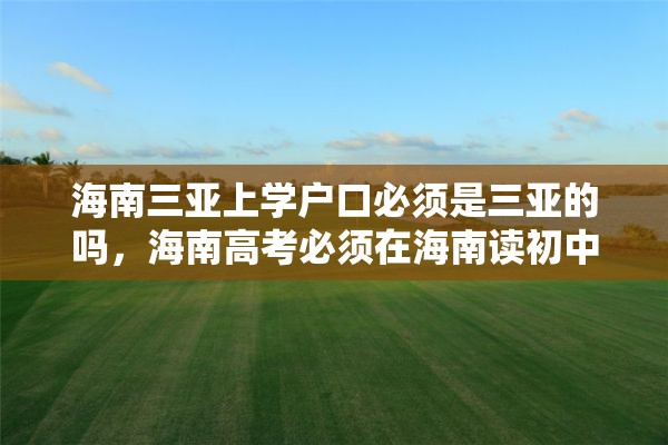 海南三亚上学户口必须是三亚的吗，海南高考必须在海南读初中吗？