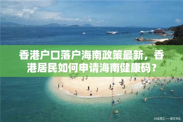 香港户口落户海南政策最新，香港居民如何申请海南健康码？