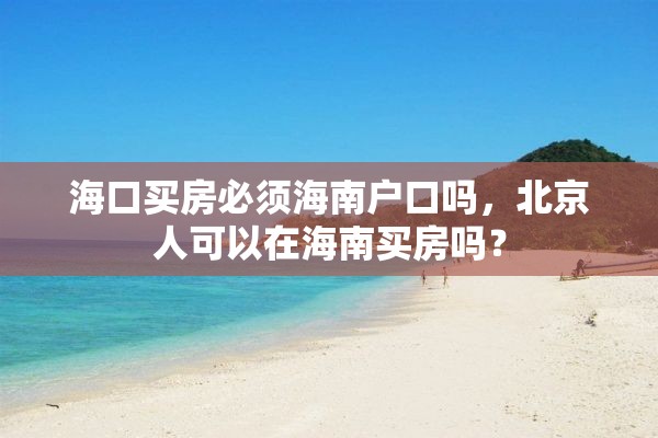海口买房必须海南户口吗，北京人可以在海南买房吗？