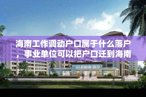 海南工作调动户口属于什么落户，事业单位可以把户口迁到海南吗？