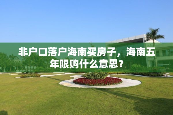 非户口落户海南买房子，海南五年限购什么意思？