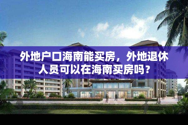 外地户口海南能买房，外地退休人员可以在海南买房吗？