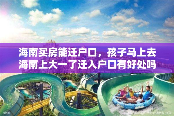 海南买房能迁户口,孩子马上去海南上大一了迁入户口有好处吗? 海南买房能迁户口,孩子马上去海南上大一了迁入户口有好处吗?