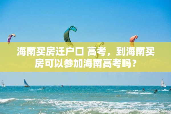 海南买房迁户口 高考，到海南买房可以参加海南高考吗？