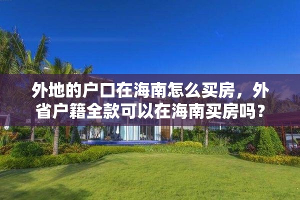 外地的户口在海南怎么买房，外省户籍全款可以在海南买房吗？